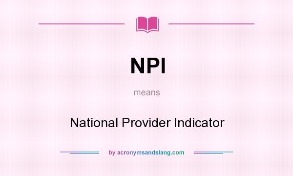 What does NPI mean? It stands for National Provider Indicator