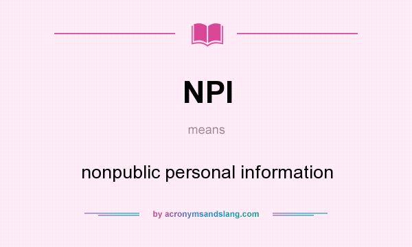 What does NPI mean? It stands for nonpublic personal information