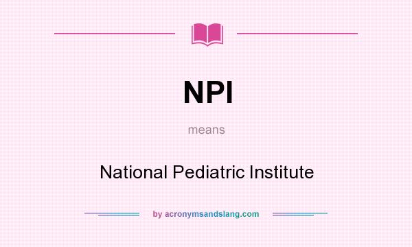 What does NPI mean? It stands for National Pediatric Institute