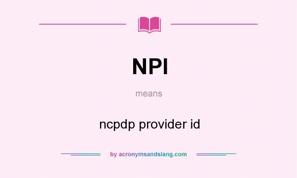 What does NPI mean? It stands for ncpdp provider id