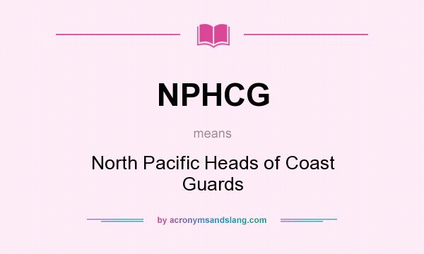 What does NPHCG mean? It stands for North Pacific Heads of Coast Guards