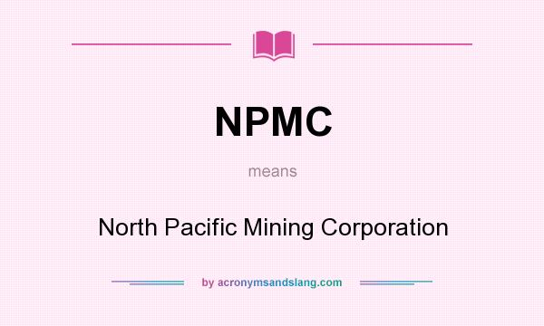 What does NPMC mean? It stands for North Pacific Mining Corporation