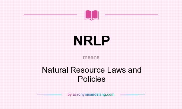 What does NRLP mean? It stands for Natural Resource Laws and Policies