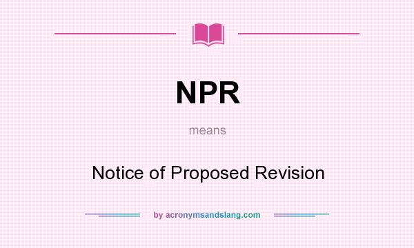 What does NPR mean? It stands for Notice of Proposed Revision