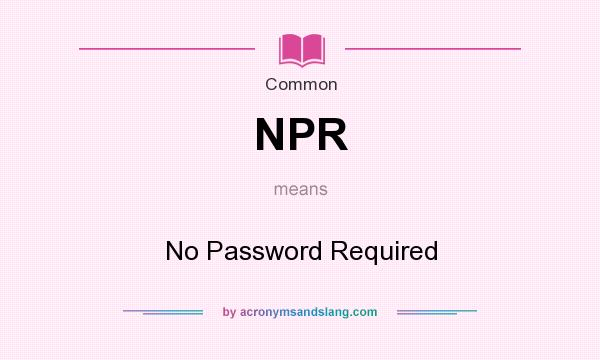 What does NPR mean? It stands for No Password Required