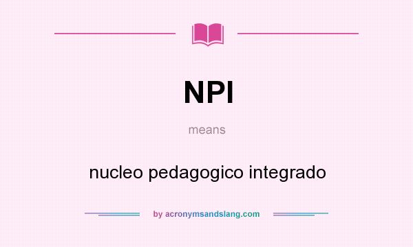 What does NPI mean? It stands for nucleo pedagogico integrado