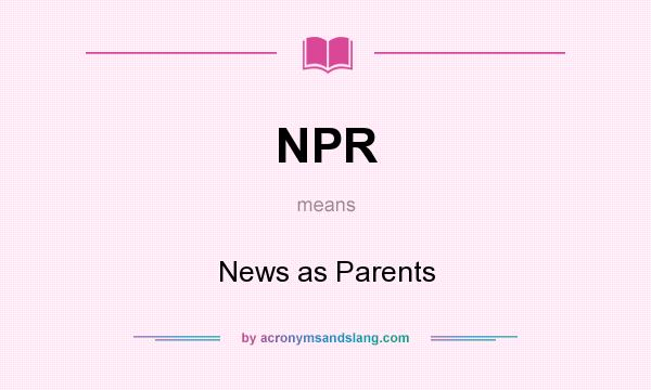 What does NPR mean? It stands for News as Parents