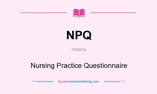 What does NPQ mean? It stands for Nursing Practice Questionnaire