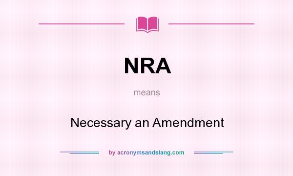 What does NRA mean? It stands for Necessary an Amendment