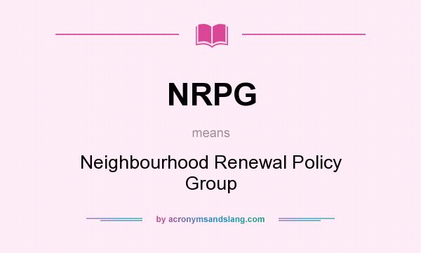 What does NRPG mean? It stands for Neighbourhood Renewal Policy Group