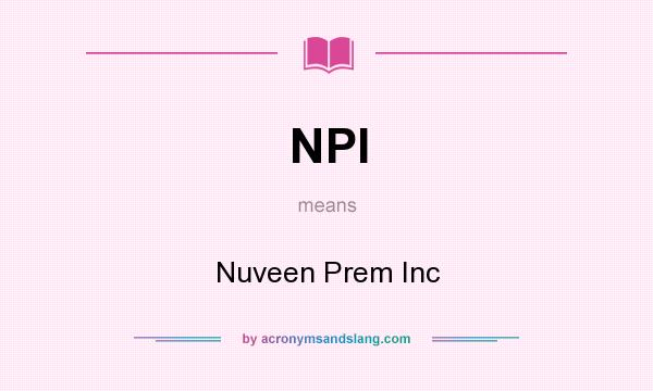 What does NPI mean? It stands for Nuveen Prem Inc