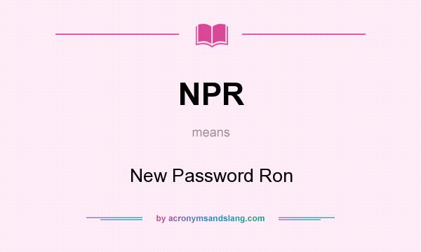 What does NPR mean? It stands for New Password Ron