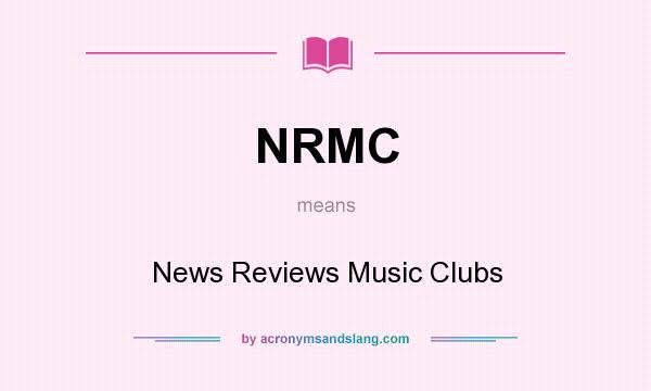 What does NRMC mean? It stands for News Reviews Music Clubs