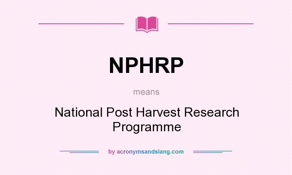 What does NPHRP mean? It stands for National Post Harvest Research Programme