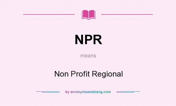 What does NPR mean? It stands for Non Profit Regional