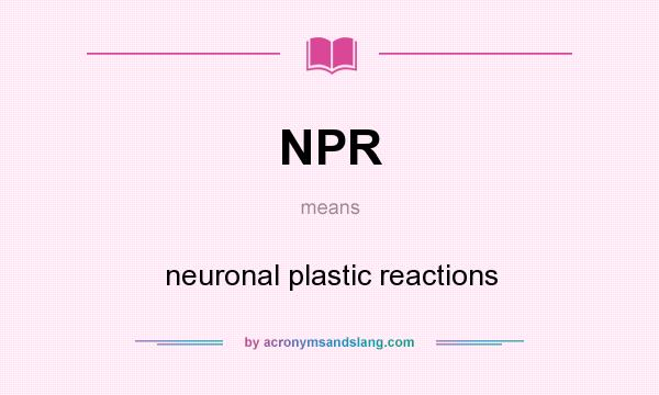 What does NPR mean? It stands for neuronal plastic reactions