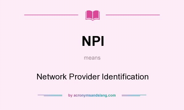 What does NPI mean? It stands for Network Provider Identification