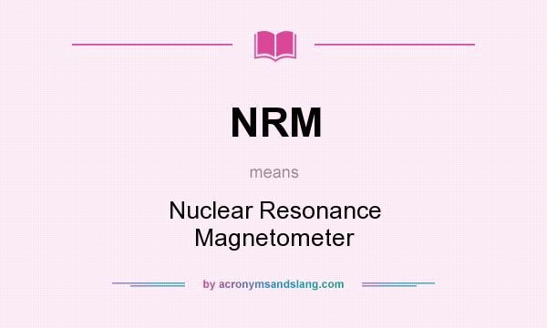 What does NRM mean? It stands for Nuclear Resonance Magnetometer