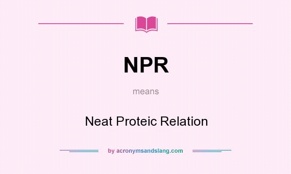 What does NPR mean? It stands for Neat Proteic Relation