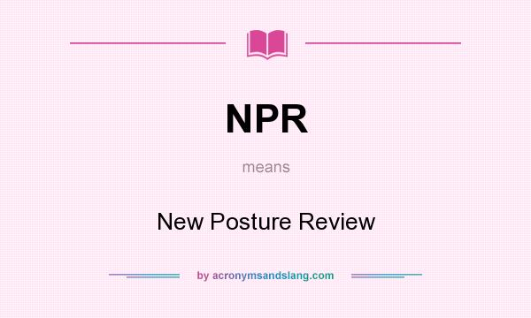 What does NPR mean? It stands for New Posture Review