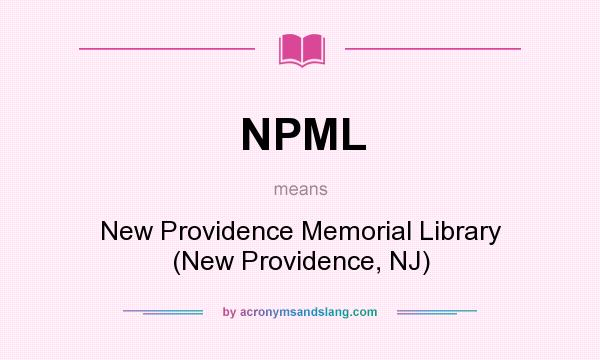 What does NPML mean? It stands for New Providence Memorial Library (New Providence, NJ)