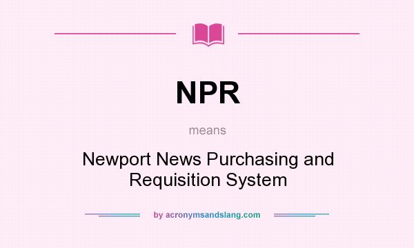 What does NPR mean? It stands for Newport News Purchasing and Requisition System