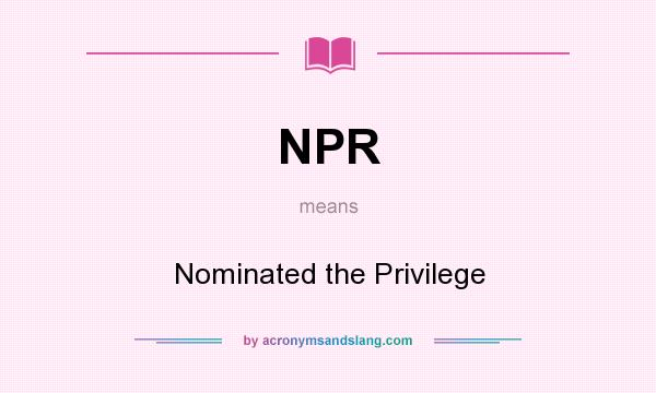 What does NPR mean? It stands for Nominated the Privilege