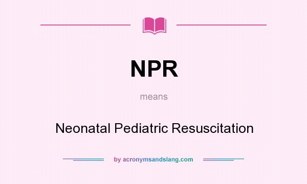 What does NPR mean? It stands for Neonatal Pediatric Resuscitation