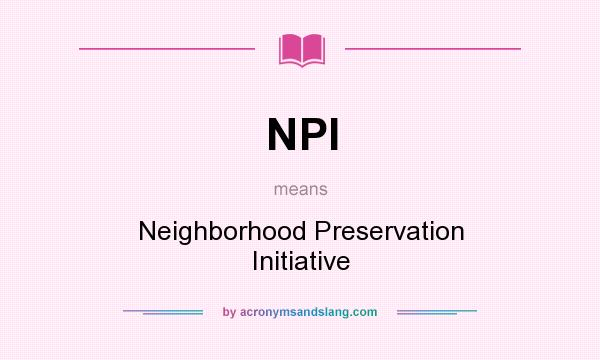 What does NPI mean? It stands for Neighborhood Preservation Initiative