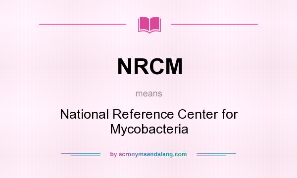 What does NRCM mean? It stands for National Reference Center for Mycobacteria