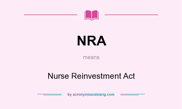 What does NRA mean? It stands for Nurse Reinvestment Act