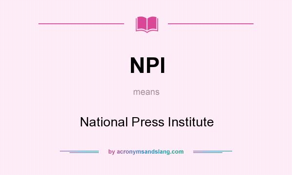 What does NPI mean? It stands for National Press Institute