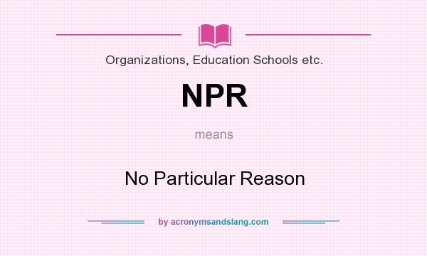 What does NPR mean? It stands for No Particular Reason