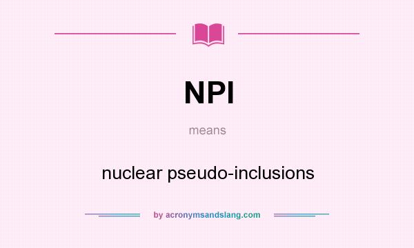 What does NPI mean? It stands for nuclear pseudo-inclusions