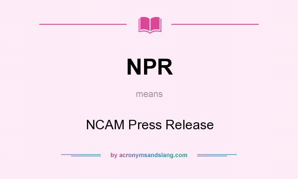 What does NPR mean? It stands for NCAM Press Release