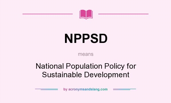 What does NPPSD mean? It stands for National Population Policy for Sustainable Development