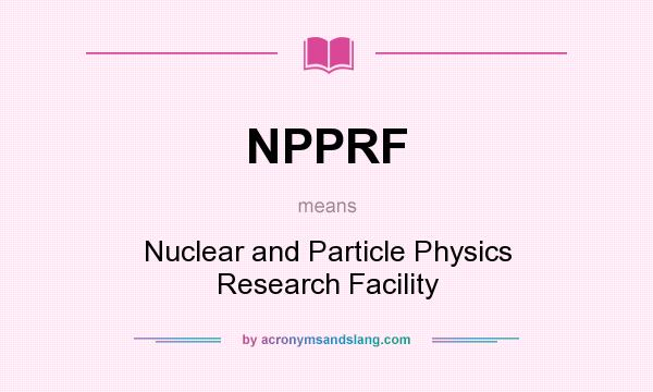 What does NPPRF mean? It stands for Nuclear and Particle Physics Research Facility