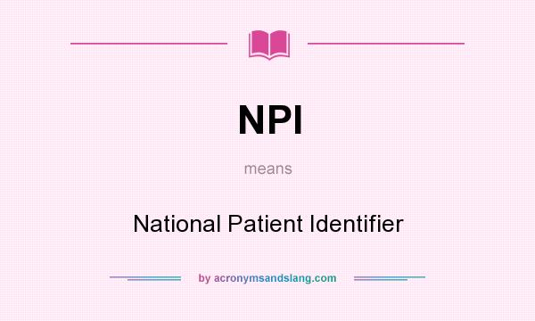 What does NPI mean? It stands for National Patient Identifier