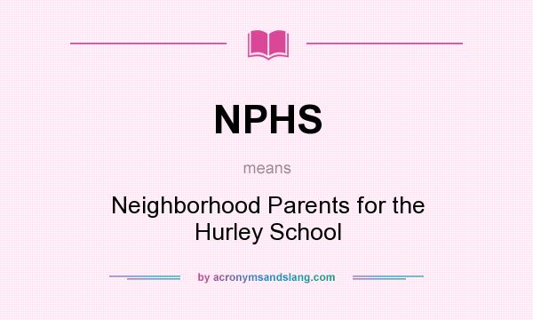 What does NPHS mean? It stands for Neighborhood Parents for the Hurley School