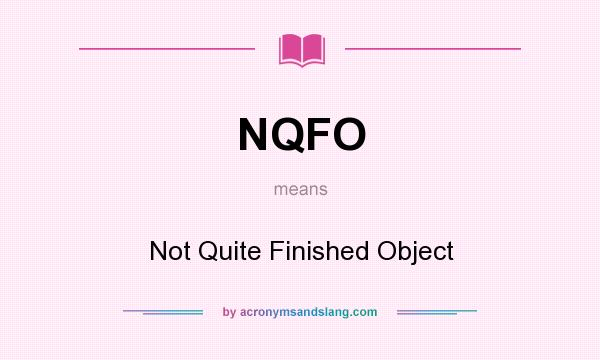 What does NQFO mean? It stands for Not Quite Finished Object