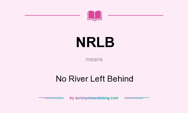 What does NRLB mean? It stands for No River Left Behind