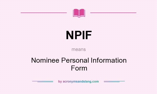 What does NPIF mean? It stands for Nominee Personal Information Form