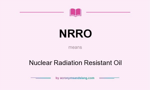 What does NRRO mean? It stands for Nuclear Radiation Resistant Oil