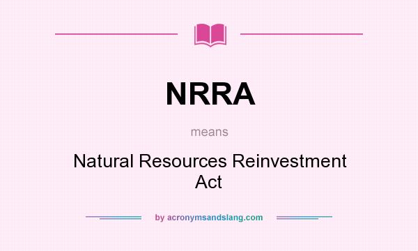 What does NRRA mean? It stands for Natural Resources Reinvestment Act
