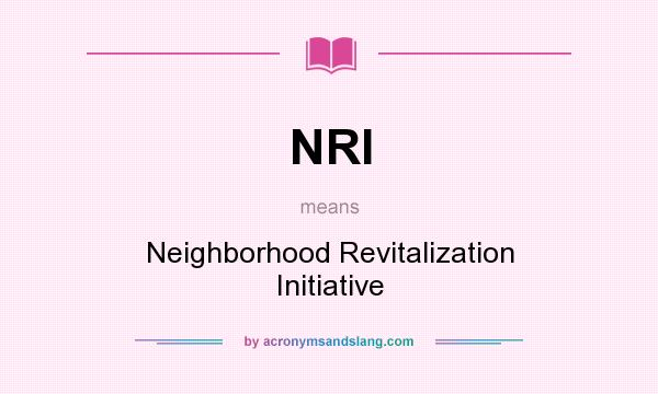 What does NRI mean? It stands for Neighborhood Revitalization Initiative