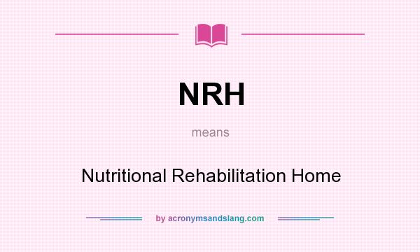 What does NRH mean? It stands for Nutritional Rehabilitation Home