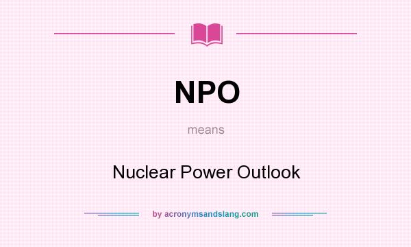 What does NPO mean? It stands for Nuclear Power Outlook