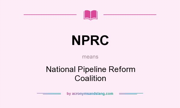 What does NPRC mean? It stands for National Pipeline Reform Coalition