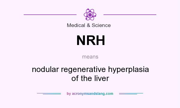 What does NRH mean? It stands for nodular regenerative hyperplasia of the liver