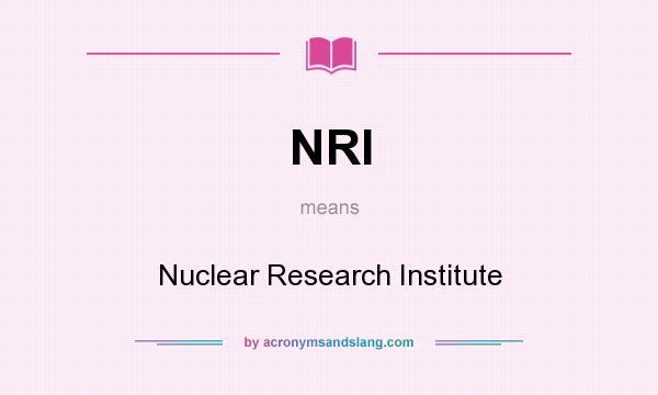 What does NRI mean? It stands for Nuclear Research Institute